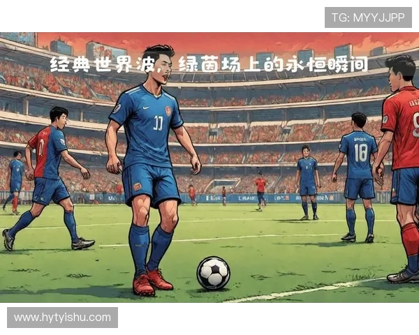 全球足球明星及其代表国家的精彩瞬间与成就回顾 全球足球明星及其代表国家的精彩瞬间与成就回顾